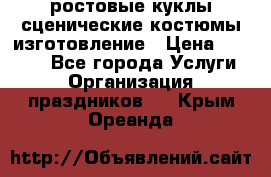ростовые куклы.сценические костюмы.изготовление › Цена ­ 15 000 - Все города Услуги » Организация праздников   . Крым,Ореанда